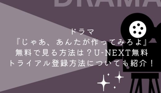 ドラマ『じゃあ、あんたが作ってみろよ』無料で見る方法は？U-NEXT無料トライアル登録方法についても紹介！
