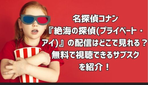 名探偵コナン『絶海の探偵(プライベート・アイ)』の配信はどこで見れる？無料で視聴できるサブスクを紹介！