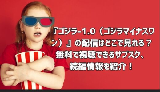 『ゴジラ-1.0（ゴジラマイナスワン）』の配信はどこで見れる？無料で視聴できるサブスク、続編情報を紹介！