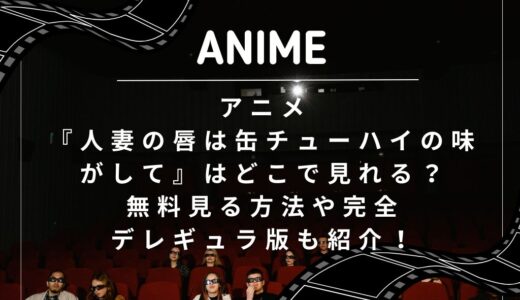 アニメ『人妻の唇は缶チューハイの味がして』はどこで見れる？無料見る方法や完全デレギュラ版も紹介！