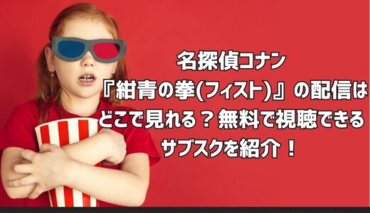 名探偵コナン『紺青の拳(フィスト)』の配信はどこで見れる？無料で視聴できるサブスクを紹介！
