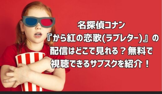 名探偵コナン『から紅の恋歌(ラブレター)』の配信はどこで見れる？無料で視聴できるサブスクを紹介！