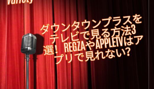 ダウンタウンプラスをテレビで見る方法3選！REGZAやAppleTVはアプリで見れない？