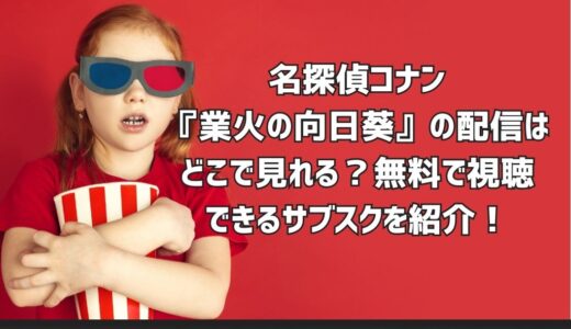 名探偵コナン『業火の向日葵』の配信はどこで見れる？無料で視聴できるサブスクを紹介！