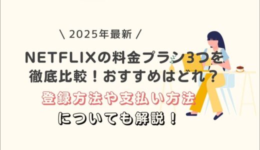 【2025年最新】NETFLIXの料金プラン3つを徹底比較！おすすめはどれ？登録方法や支払い方法についても解説！