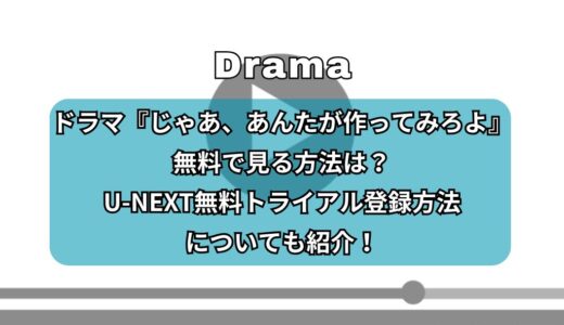 ドラマ『じゃあ、あんたが作ってみろよ』無料で見る方法は？U-NEXT無料トライアル登録方法についても紹介！