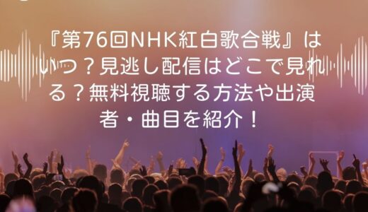 『第76回NHK紅白歌合戦』はいつ？見逃し配信はどこで見れる？無料視聴する方法や出演者・曲目を紹介！