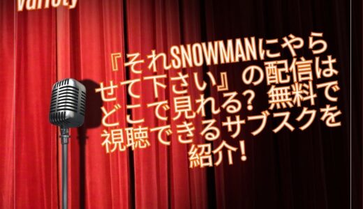 『それSnowmanにやらせて下さい』の配信はどこで見れる？無料で視聴できるサブスクを紹介！