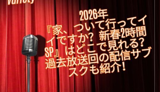 2026年『家、ついて行ってイイですか？新春2時間SP』はどこで見れる？過去放送回の配信サブスクも紹介！