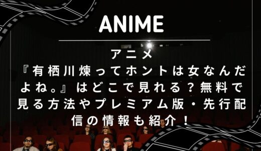 アニメ『有栖川煉ってホントは女なんだよね。』はどこで見れる？無料で見る方法やプレミアム版・先行配信の情報も紹介！