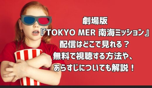 劇場版『TOKYO MER 南海ミッション』配信はどこで見れる？無料で視聴する方法や、あらすじについても解説！