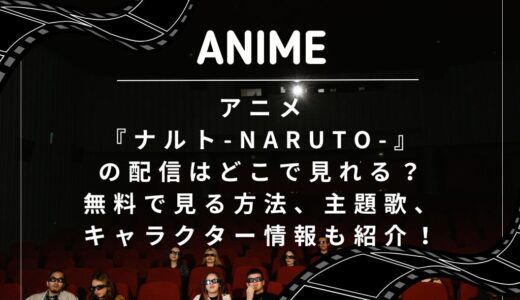 アニメ『ナルト-NARUTO-』の配信はどこで見れる？無料で見る方法、主題歌、キャラクター情報も紹介！