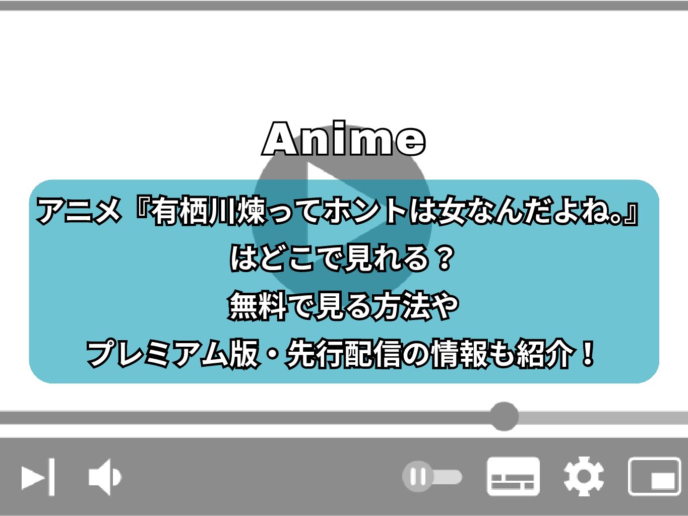 アニメ『有栖川煉ってホントは女なんだよね。』はどこで見れる？無料で見る方法やプレミアム版・先行配信の情報も紹介！