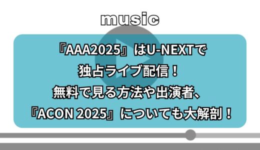『AAA2025』はU-NEXTで独占ライブ配信！無料で見る方法や出演者、『ACON 2025』についても大解剖！