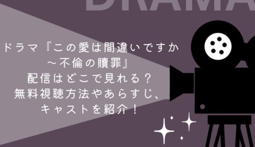 ドラマ『この愛は間違いですか～不倫の贖罪』見逃し配信はどこで見れる？無料視聴方法やあらすじ、キャストを紹介！