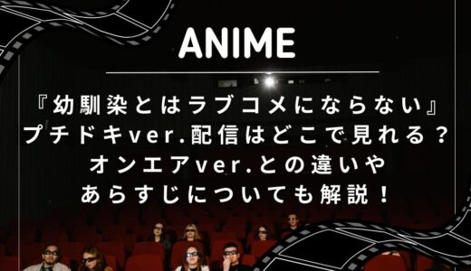 『幼馴染とはラブコメにならない』プチドキver.配信はどこで見れる？オンエアver.との違いやあらすじについても解説！