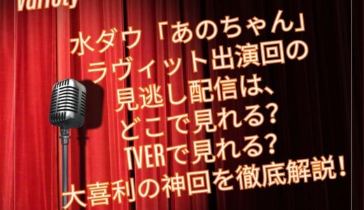 水ダウ「あのちゃん」ラヴィット出演回の見逃し配信はどこで見れる？TVerで見れる？大喜利の神回を徹底解説！