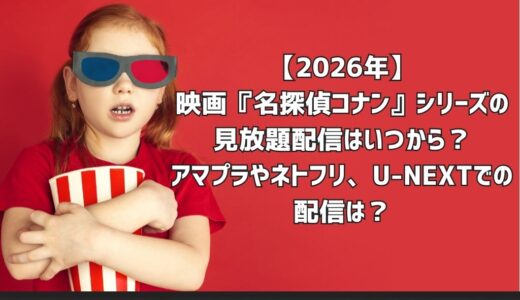 【2026年】映画『名探偵コナン』シリーズの見放題配信はいつから？アマプラやネトフリ、U-NEXTでの配信は？